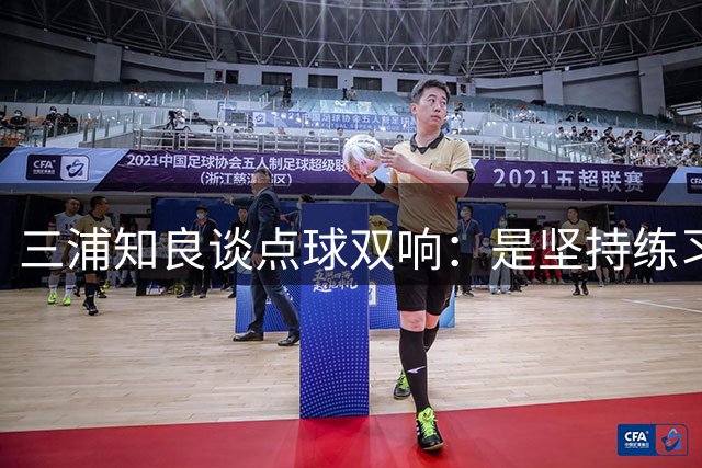 三浦知良谈点球双响：是坚持练习的成果 比赛中还浪费了一些机会