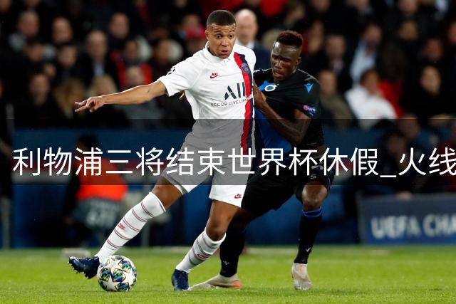 利物浦三将结束世界杯休假 火线驰援芝加哥季前训练