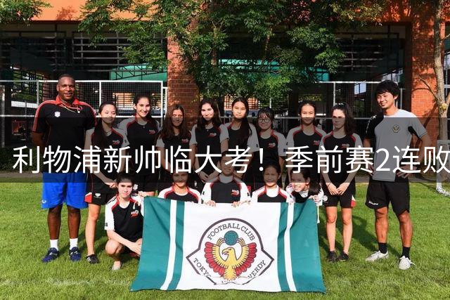 利物浦新帅临大考！季前赛2连败魔咒逼近 英冠中游队成试金石