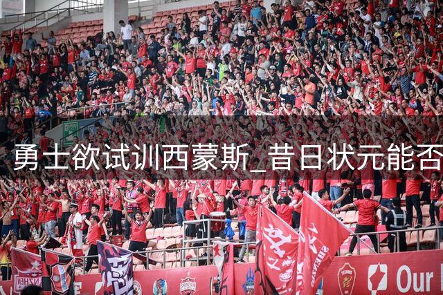 勇士欲试训西蒙斯 昔日状元能否重返NBA引关注