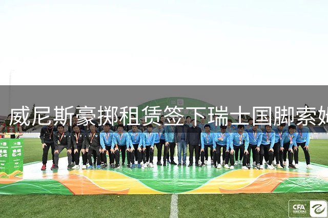 威尼斯豪掷租赁签下瑞士国脚索姆 中场实力再升级