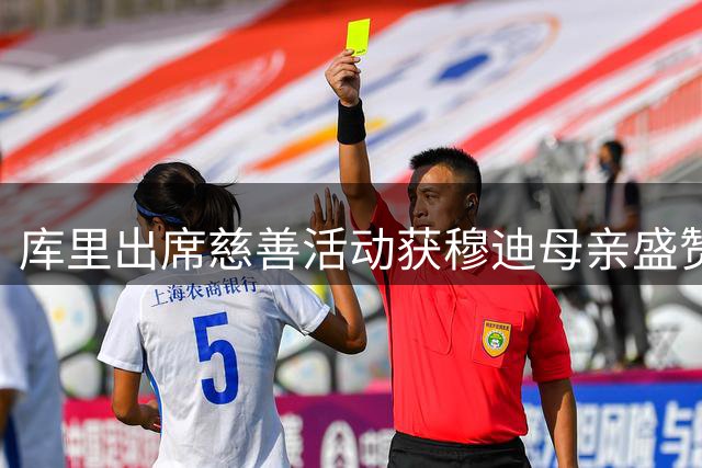 库里出席慈善活动获穆迪母亲盛赞：超级巨星的真实人品令人动容
