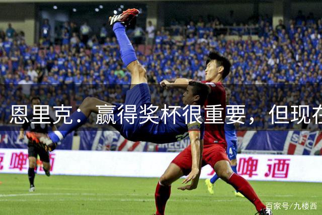 恩里克：赢得奖杯很重要，但现在的备战情况和决赛完全不沾边