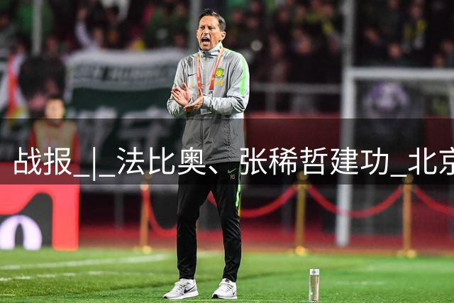 战报 | 法比奥、张稀哲建功 北京国安2-1浙江俱乐部绿城