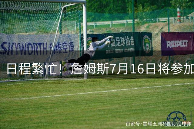 日程繁忙！詹姆斯7月16日将参加峰会访谈&录制播客 17日再录节目