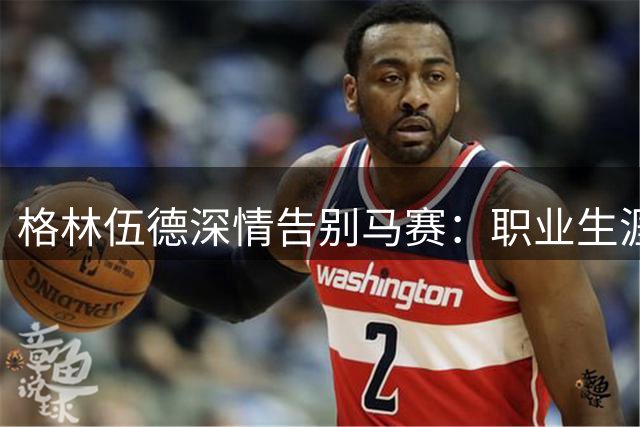 格林伍德深情告别马赛：职业生涯难忘篇章就此落幕