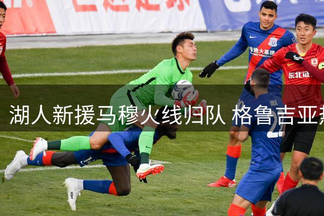 湖人新援马穆火线归队 格鲁吉亚热身赛力克以色列