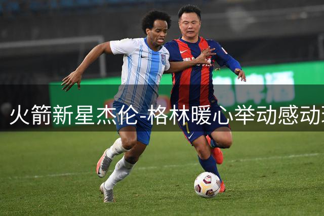 火箭新星杰伦-格林暖心举动感动球迷 自掏腰包为守夜粉丝安排住宿
