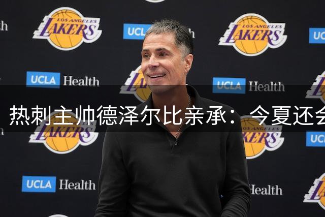 热刺主帅德泽尔比亲承：今夏还会再签两到三人，正运作“重磅炸弹”交易