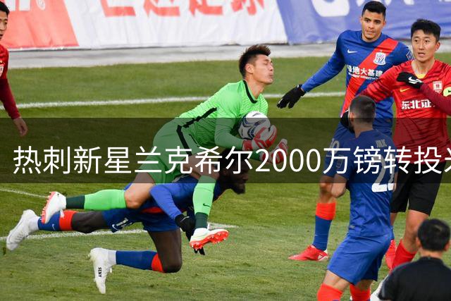 热刺新星兰克希尔2000万镑转投米堡 体检今日完成