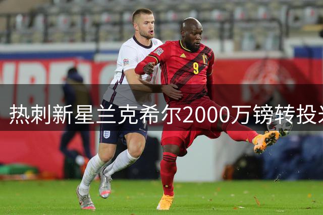 热刺新星兰克希尔2000万镑转投米堡 体检今日完成