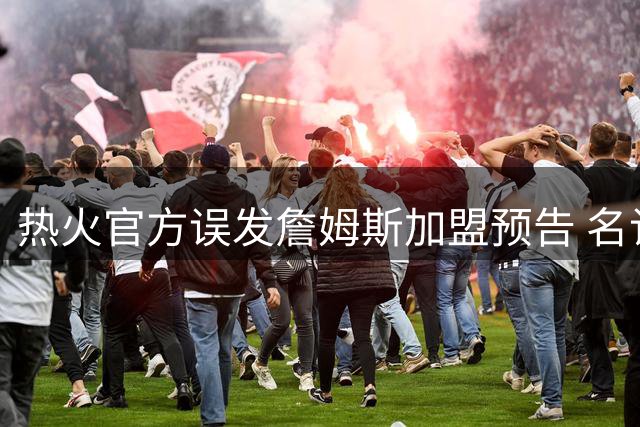 热火官方误发詹姆斯加盟预告 名记揭秘背后乌龙真相