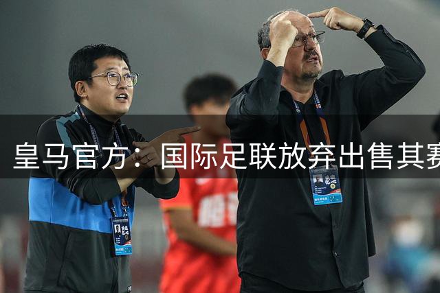 皇马官方：国际足联放弃出售其赛事部分商业权益，俱乐部表示欢迎