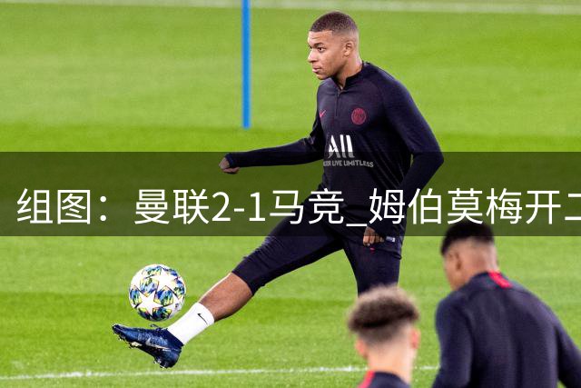 组图：曼联2-1马竞 姆伯莫梅开二度