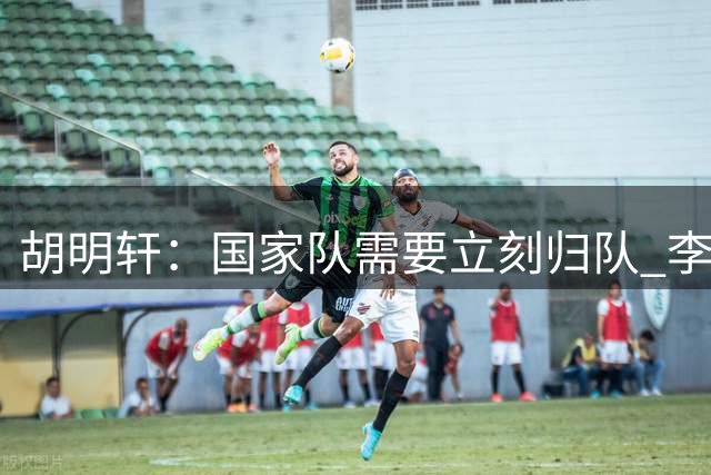 胡明轩：国家队需要立刻归队 李弘权：教练组工作细致