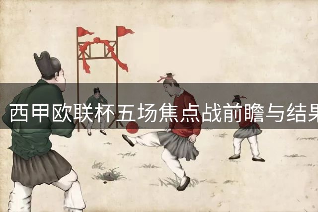 西甲欧联杯五场焦点战前瞻与结果预测
