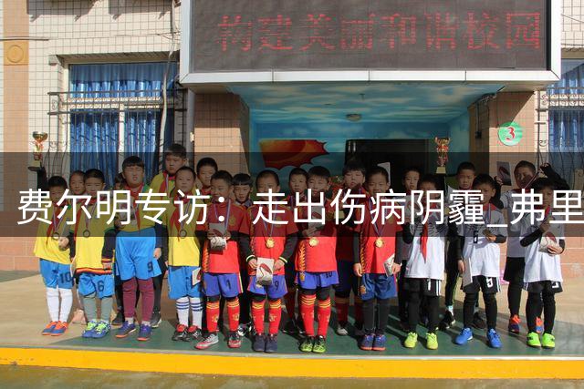 费尔明专访：走出伤病阴霾 弗里克助我蜕变