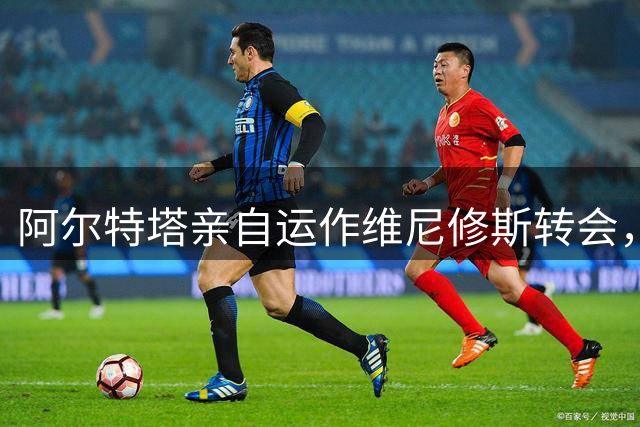 阿尔特塔亲自运作维尼修斯转会，阿森纳剑指欧洲顶级豪门