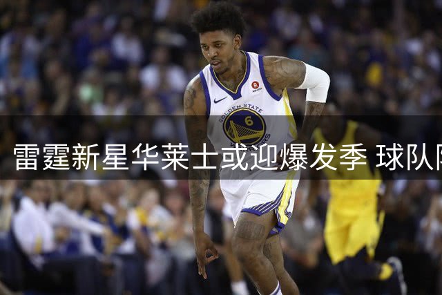 雷霆新星华莱士或迎爆发季 球队阵容调整为其铺路