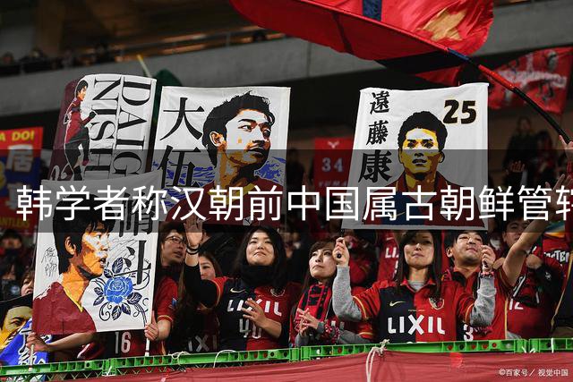 韩学者称汉朝前中国属古朝鲜管辖 国际舆论一片哗然