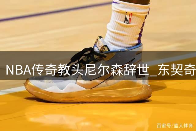 NBA传奇教头尼尔森辞世 东契奇深情追忆伯乐之恩